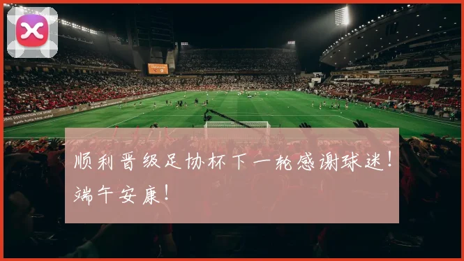 顺利晋级足协杯下一轮感谢球迷！端午安康！