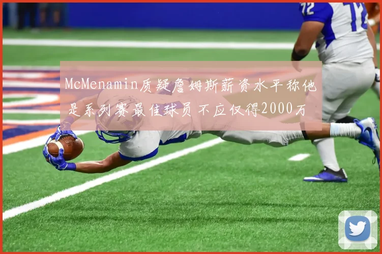 McMenamin质疑詹姆斯薪资水平称他是系列赛最佳球员不应仅得2000万