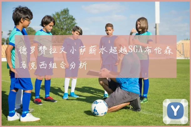 德罗赞拉文小萨薪水超越SGA布伦森马克西组合分析