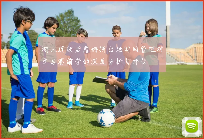 湖人连败后詹姆斯出场时间管理对季后赛前景的深度分析与评估