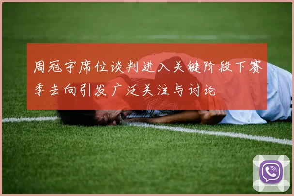 周冠宇席位谈判进入关键阶段下赛季去向引发广泛关注与讨论