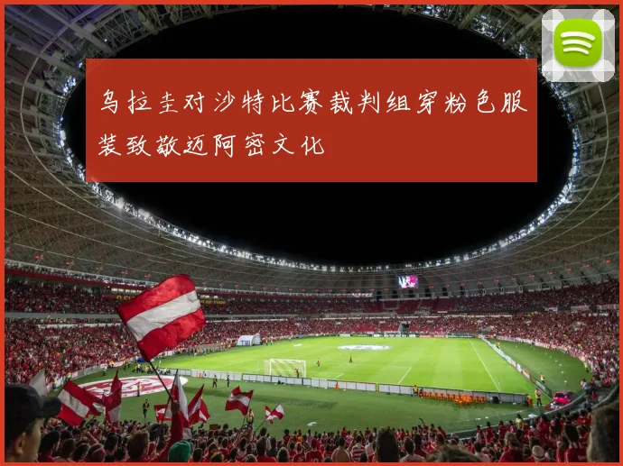 乌拉圭对沙特比赛裁判组穿粉色服装致敬迈阿密文化