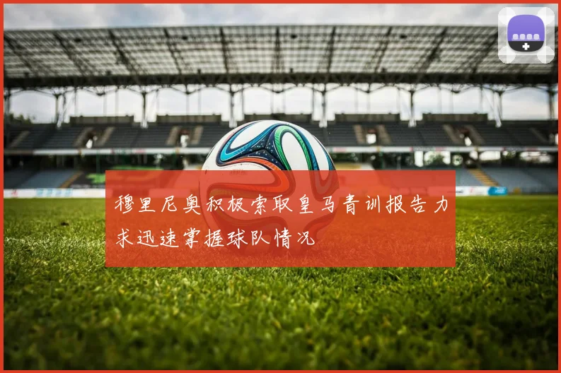 穆里尼奥积极索取皇马青训报告力求迅速掌握球队情况
