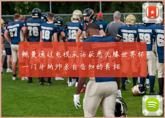 鲍曼通过电视采访获悉无缘世界杯一门非纳帅亲自告知的真相