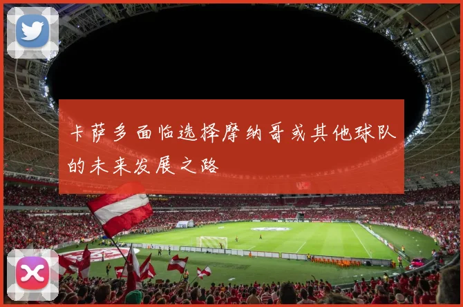 卡萨多面临选择摩纳哥或其他球队的未来发展之路