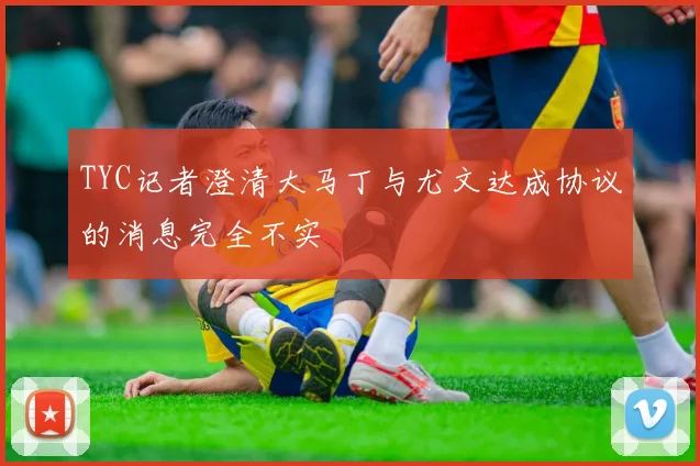 TYC记者澄清大马丁与尤文达成协议的消息完全不实