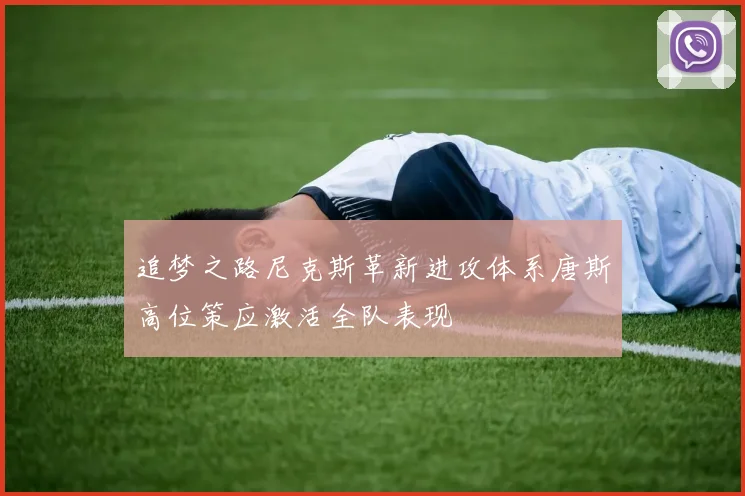 追梦之路尼克斯革新进攻体系唐斯高位策应激活全队表现