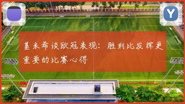 基米希谈欧冠表现：胜利比发挥更重要的比赛心得