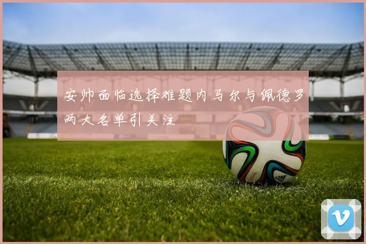 安帅面临选择难题内马尔与佩德罗两大名单引关注