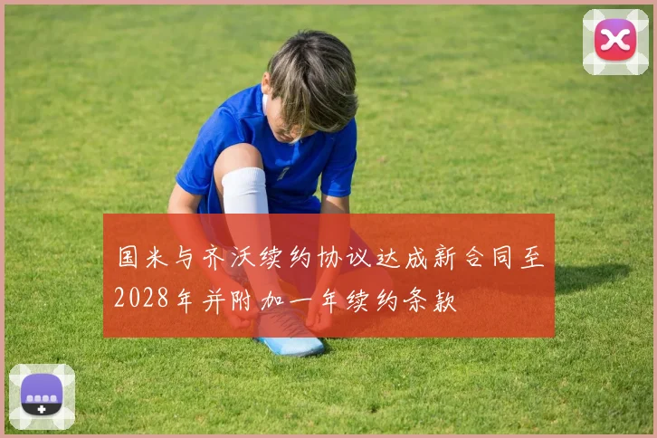 国米与齐沃续约协议达成新合同至2028年并附加一年续约条款